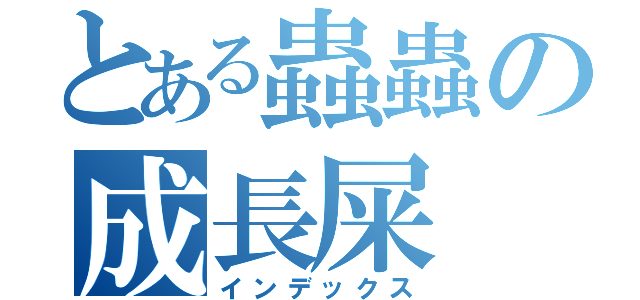 とある蟲蟲の成長屎（インデックス）