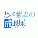 とある蟲蟲の成長屎（インデックス）