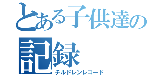 とある子供達の記録（チルドレンレコード）