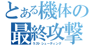 とある機体の最終攻撃（ラストシューティング）