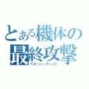 とある機体の最終攻撃（ラストシューティング）