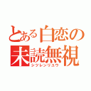 とある白恋の未読無視（シツレンリユウ）