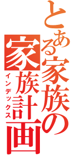 とある家族の家族計画（インデックス）