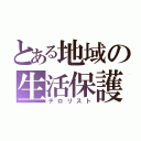 とある地域の生活保護（テロリスト）