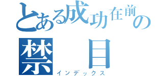 とある成功在前方の禁書目録（インデックス）