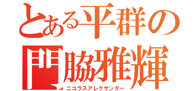 とある平群の門脇雅輝（ニコラスアレクサンダー）