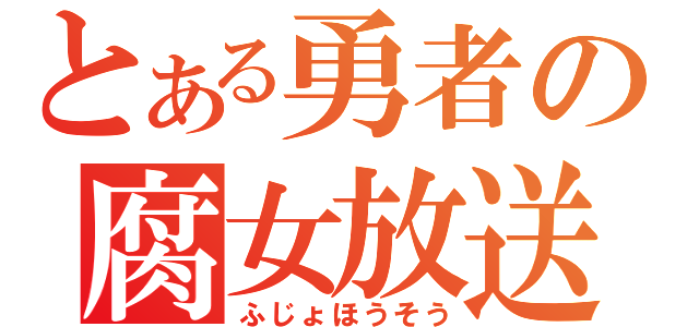 とある勇者の腐女放送（ふじょほうそう）