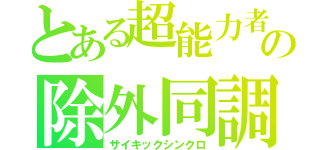 とある超能力者の除外同調（サイキックシンクロ）