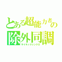 とある超能力者の除外同調（サイキックシンクロ）