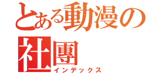 とある動漫の社團 （インデックス）