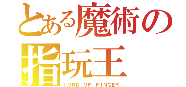 とある魔術の指玩王（ＬＯＲＤ ＯＦ ＦＩＮＧＥＲ）