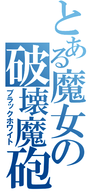 とある魔女の破壊魔砲（ブラックホワイト）