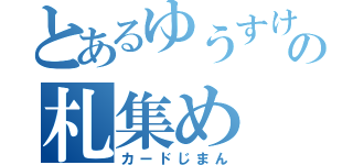 とあるゆうすけの札集め（カードじまん）