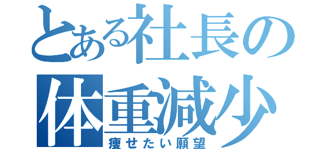 とある社長の体重減少（痩せたい願望）