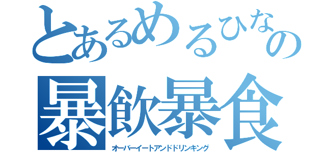 とあるめるひなの暴飲暴食（オーバーイートアンドドリンキング）