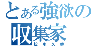 とある強欲の収集家（松永久秀）