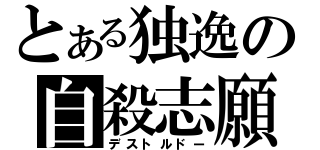 とある独逸の自殺志願（デストルドー）