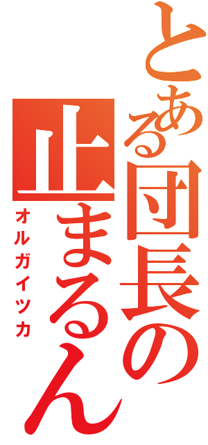 とある団長の止まるんじゃねぇぞ（オルガイツカ）