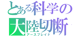 とある科学の大陸切断機（アースブレイド）