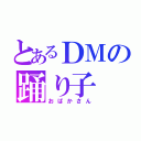 とあるＤＭの踊り子（おばかさん）