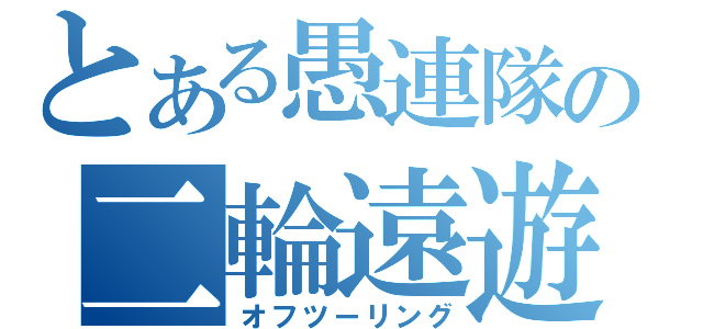 とある愚連隊の二輪遠遊（オフツーリング）