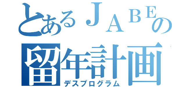 とあるＪＡＢＥＥの留年計画（デスプログラム）