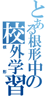 とある根形中の校外学習（根形）