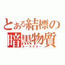 とある結標の暗黒物質（ダークマター）