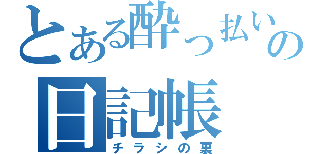 とある酔っ払いの日記帳（チラシの裏）