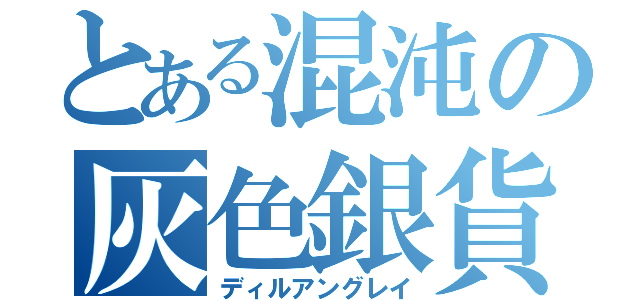 とある混沌の灰色銀貨（ディルアングレイ）