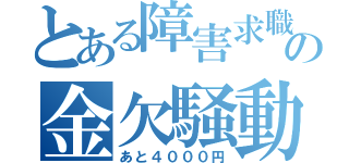 とある障害求職者の金欠騒動（あと４０００円）