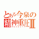 とある今泉の精神重圧Ⅱ（プレッシャー）