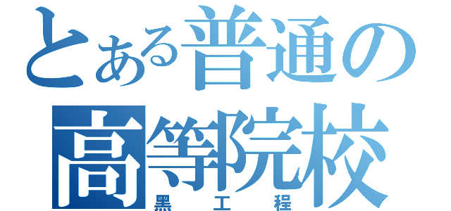 とある普通の高等院校（黑工程）