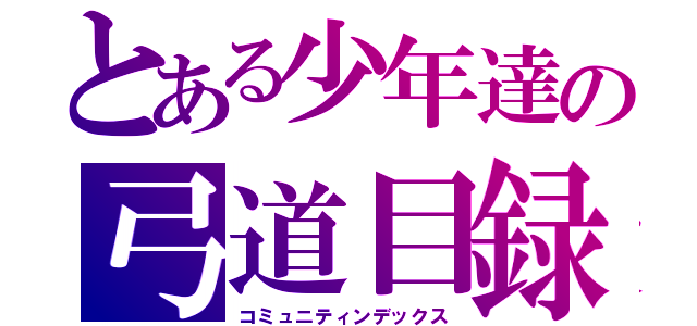 とある少年達の弓道目録（コミュニティンデックス）