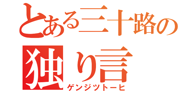 とある三十路の独り言（ゲンジツトーヒ）