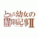 とある幼女の飴限記事Ⅱ（　　　アメンバー限定）