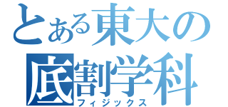 とある東大の底割学科（フィジックス）