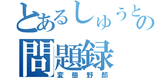 とあるしゅうとの問題録（変態野郎）