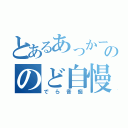 とあるあっかーののど自慢（でら音痴）