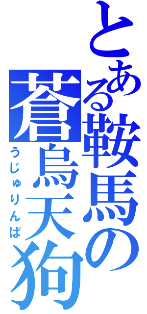 とある鞍馬の蒼烏天狗（うじゅりんぱ）