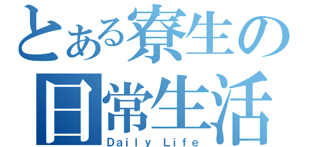 とある寮生の日常生活（Ｄａｉｌｙ Ｌｉｆｅ）