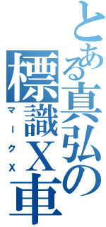 とある真弘の標識Ｘ車（マークＸ）