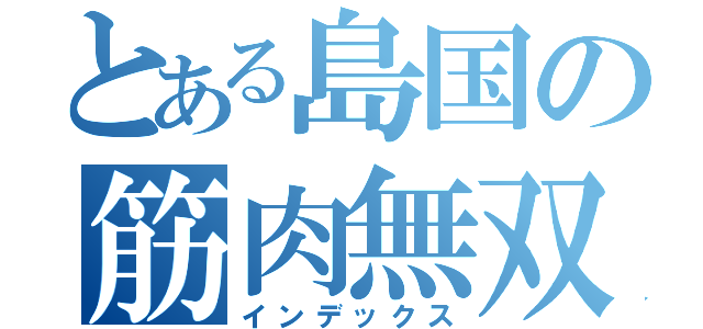とある島国の筋肉無双（インデックス）