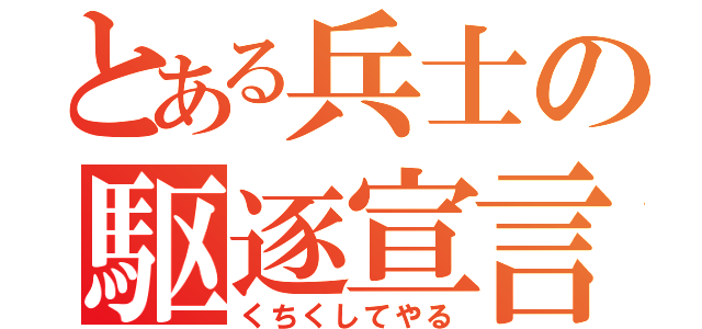 とある兵士の駆逐宣言（くちくしてやる）