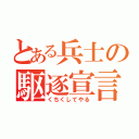 とある兵士の駆逐宣言（くちくしてやる）