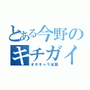 とある今野のキチガイ（オタキャラ全開）