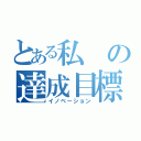 とある私の達成目標（イノベーション）