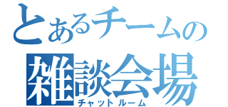 とあるチームの雑談会場（チャットルーム）