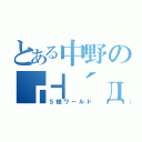 とある中野の┏┫´д｀┣┓（５様ワールド）