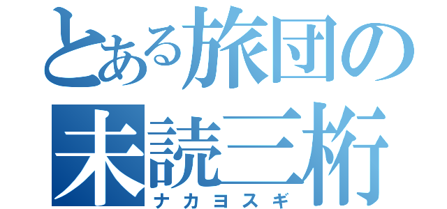 とある旅団の未読三桁（ナカヨスギ）